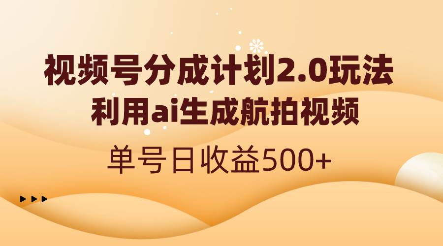 视频号分成计划2.0，利用ai生成航拍视频，单号日收益500+-久创网