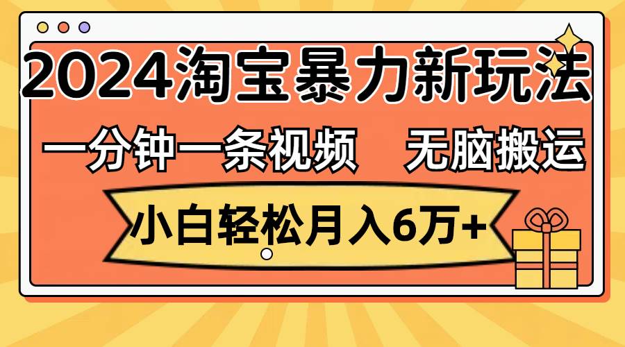 图片[1]-一分钟一条视频，无脑搬运，小白轻松月入6万+2024淘宝暴力新玩法，可批量-久创网