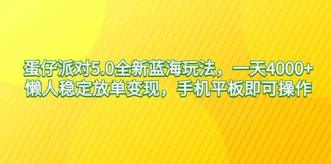 蛋仔派对5.0全新蓝海玩法，一天4000+，懒人稳定放单变现，手机平板即可…-久创网