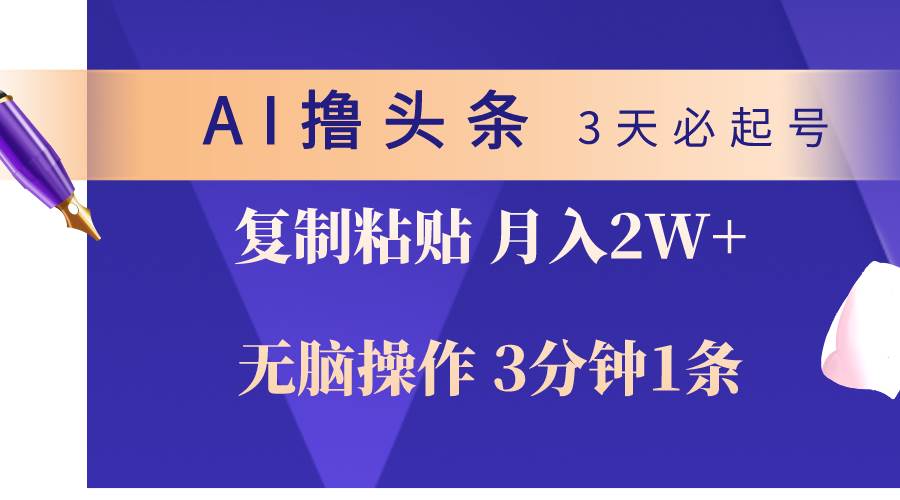 AI撸头条3天必起号，无脑操作3分钟1条，复制粘贴轻松月入2W+-久创网