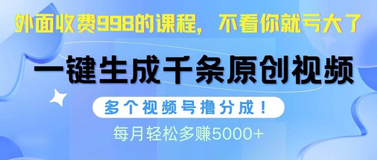 视频号软件辅助日产1000条原创视频，多个账号撸分成收益，每个月多赚5000+-久创网