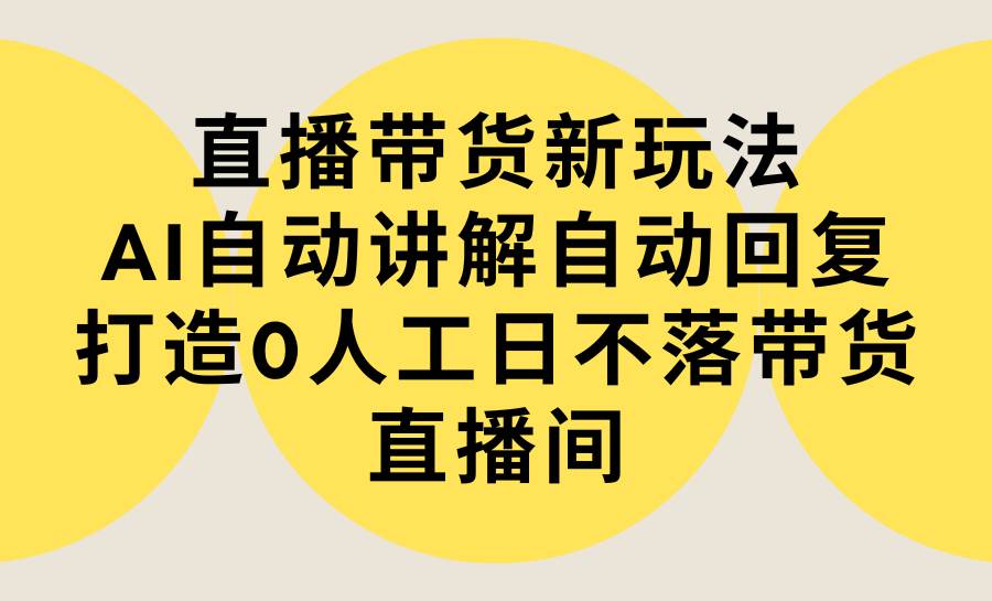 图片[1]-直播带货新玩法，AI自动讲解自动回复 打造0人工日不落带货直播间-教程+软件-久创网