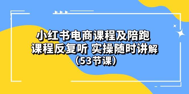 小红书电商课程陪跑课 课程反复听 实操随时讲解 （53节课）-久创网