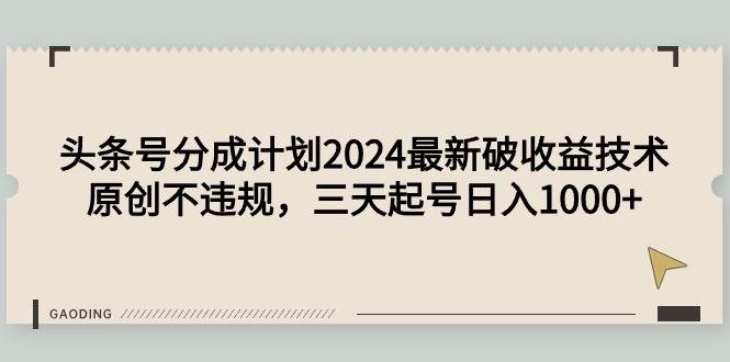 头条号分成计划2024最新破收益技术，原创不违规，三天起号日入1000+-久创网