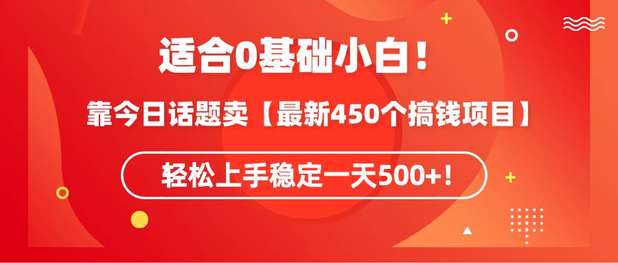 适合0基础小白！靠今日话题卖【最新450个搞钱方法】轻松上手稳定一天500+！-久创网