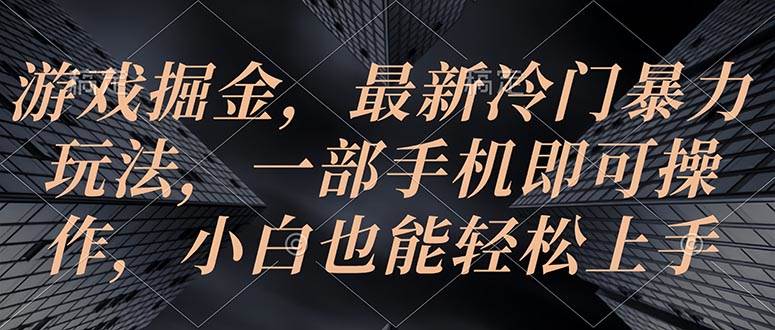 游戏掘金，最新冷门暴力玩法，一部手机即可操作，小白也能轻松上手-久创网