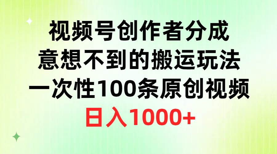 视频号创作者分成，意想不到的搬运玩法，一次性100条原创视频，日入1000+-久创网