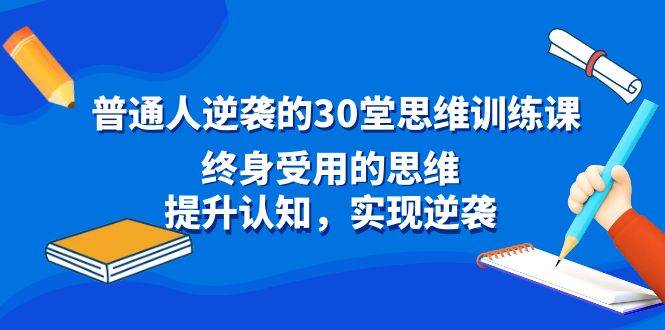 普通人逆袭的30堂思维训练课，终身受用的思维，提升认知，实现逆袭-久创网