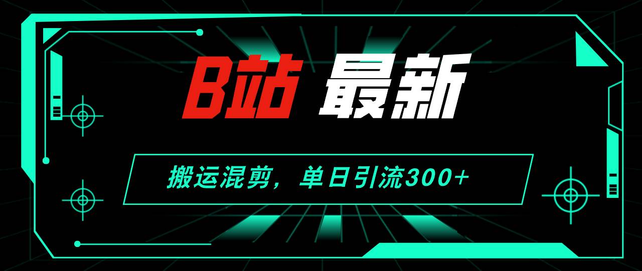 B站最新，搬运混剪，单日引流300+创业粉-久创网