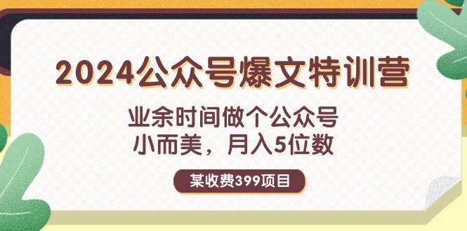 某收费399元-2024公众号爆文特训营：业余时间做个公众号 小而美 月入5位数-久创网