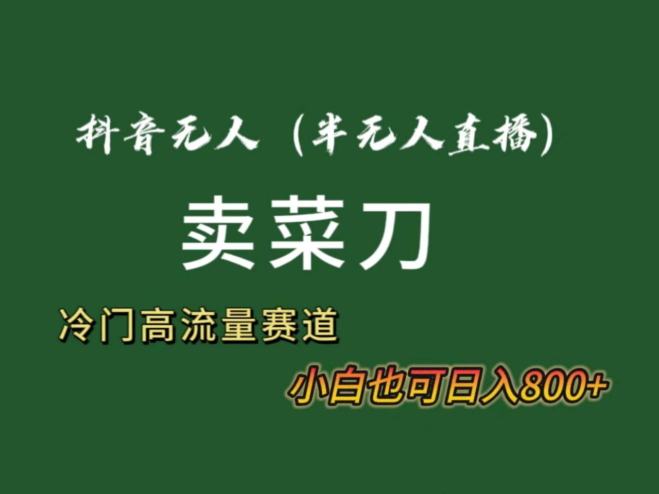 抖音无人（半无人）直播卖菜刀日入800+！冷门品流量大，全套教程+软件！-久创网