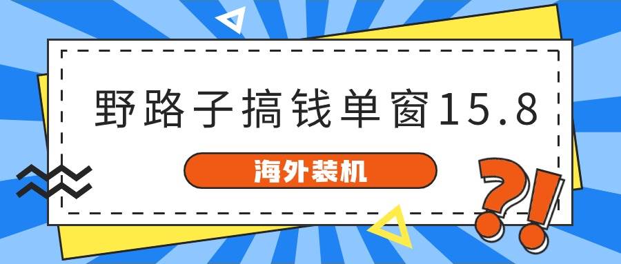 图片[1]-海外装机，野路子搞钱，单窗口15.8，已变现10000+-久创网