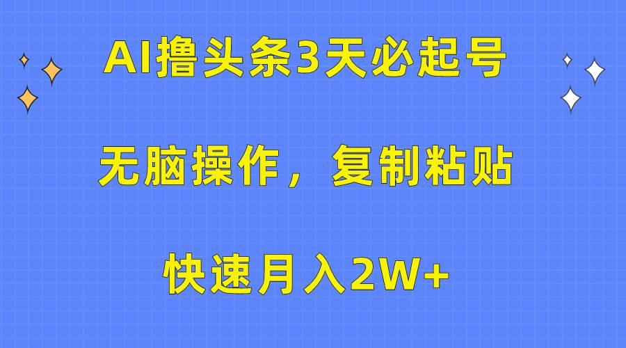 AI撸头条3天必起号，无脑操作3分钟1条，复制粘贴快速月入2W+-久创网