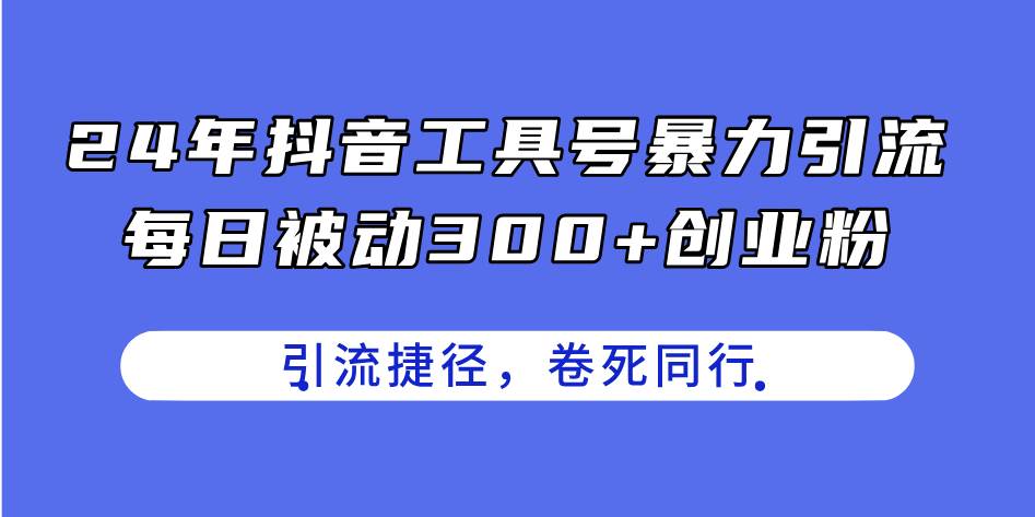 24年抖音工具号暴力引流，每日被动300+创业粉，创业粉捷径，卷死同行-久创网