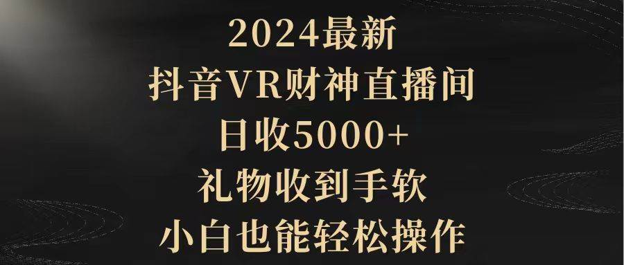 图片[1]-2024最新，抖音VR财神直播间，日收5000+，礼物收到手软，小白也能轻松操作-久创网