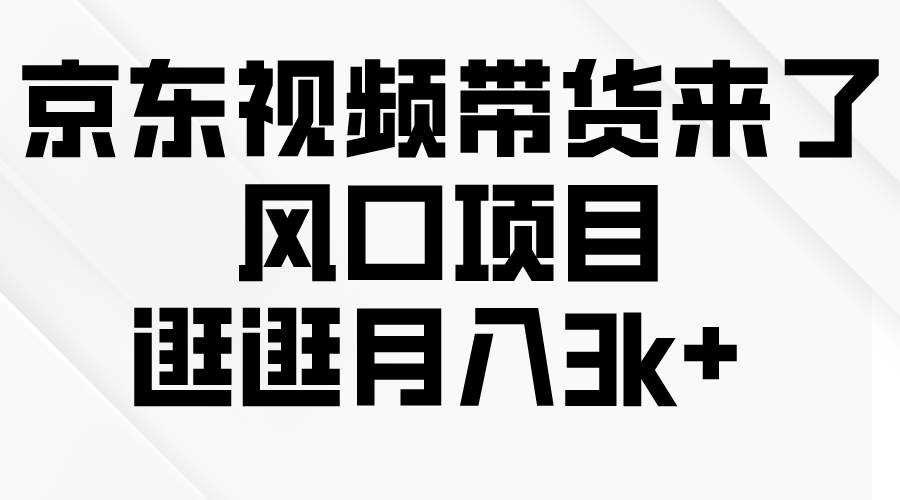 京东短视频带货来了，风口项目，逛逛月入3k+-久创网