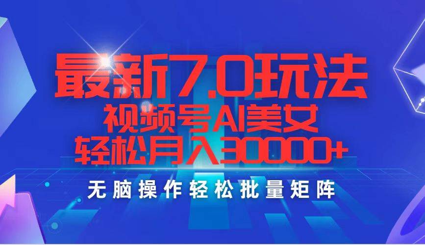 最新7.0玩法视频号AI美女，轻松月入30000+-久创网