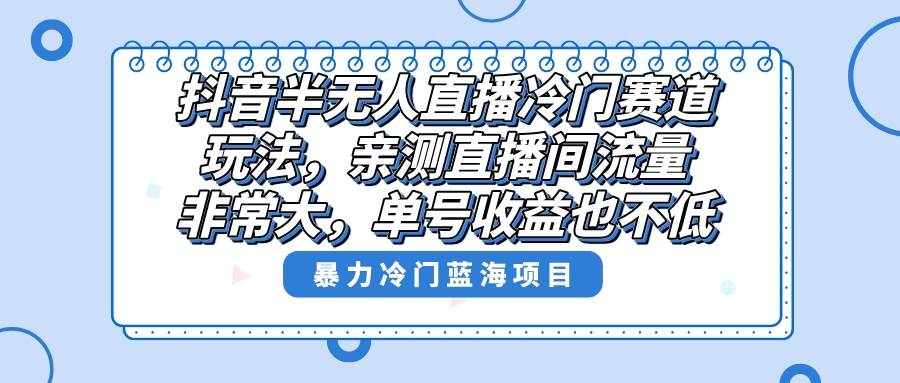 抖音半无人直播冷门赛道玩法，直播间流量非常大，单号收益也不低！-久创网