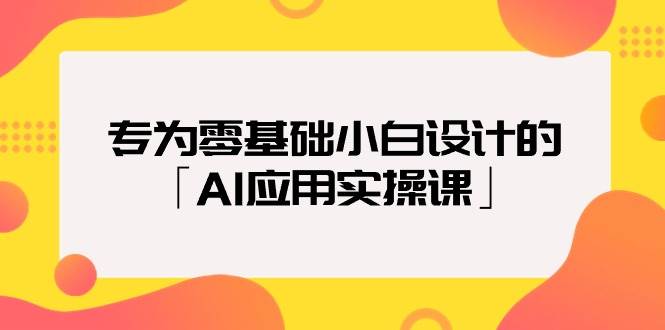 专为零基础小白设计的「AI应用实操课」-久创网