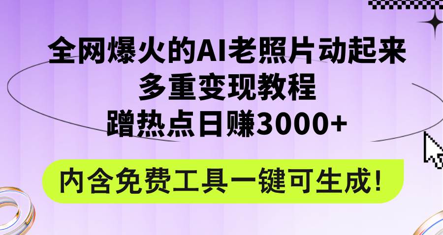 全网爆火的AI老照片动起来多重变现教程，蹭热点日赚3000+，内含免费工具-久创网