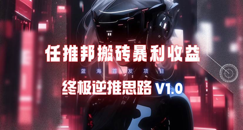 【限时蓝海】任推邦搬砖暴利吃收益_终极逆推思路V1.0-久创网