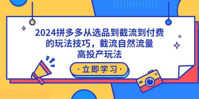 2024拼多多从选品到截流到付费的玩法技巧，截流自然流量玩法，高投产玩法-久创网