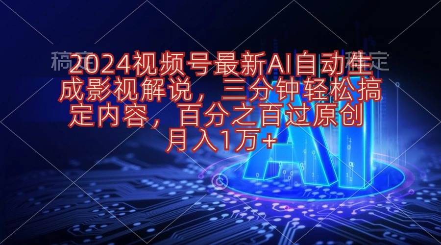 2024视频号最新AI自动生成影视解说，三分钟轻松搞定内容，百分之百过原…-久创网