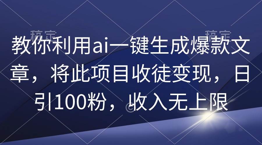 图片[1]-教你利用ai一键生成爆款文章，将此项目收徒变现，日引100粉，收入无上限-久创网