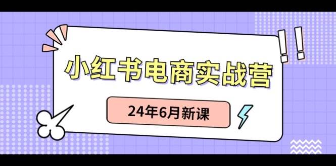 小红书电商实战营：小红书笔记带货和无人直播，24年6月新课-久创网