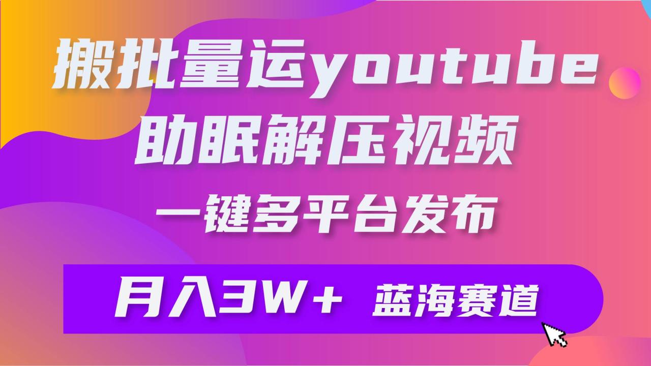 批量搬运YouTube解压助眠视频 一键多平台发布 月入2W+-久创网