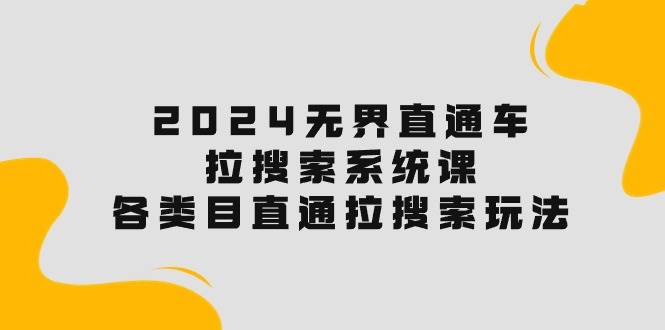 2024无界直通车·拉搜索系统课：各类目直通车 拉搜索玩法！-久创网