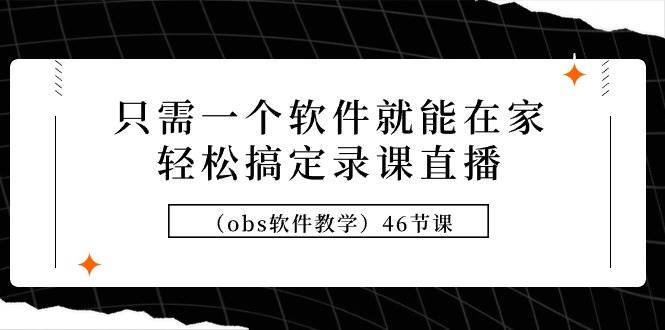 只需一个软件就能在家轻松搞定录课直播（obs软件教学）46节课-久创网