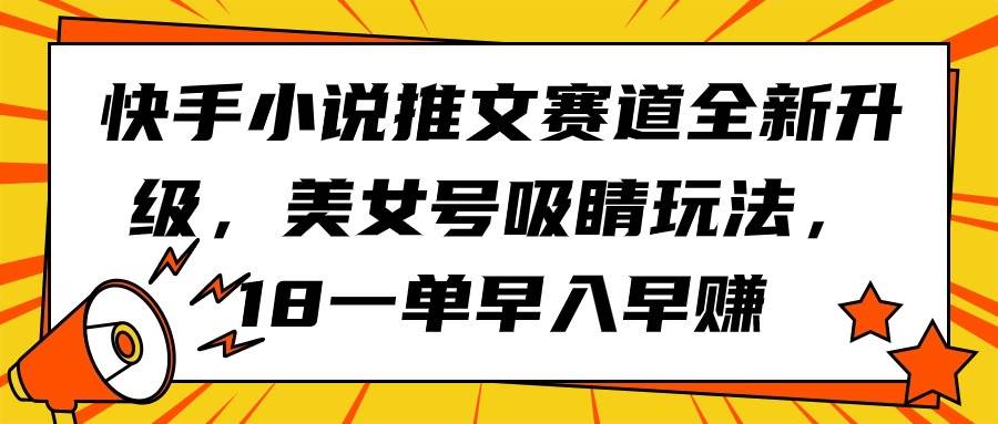 快手小说推文赛道全新升级，美女号吸睛玩法，18一单早入早赚-久创网