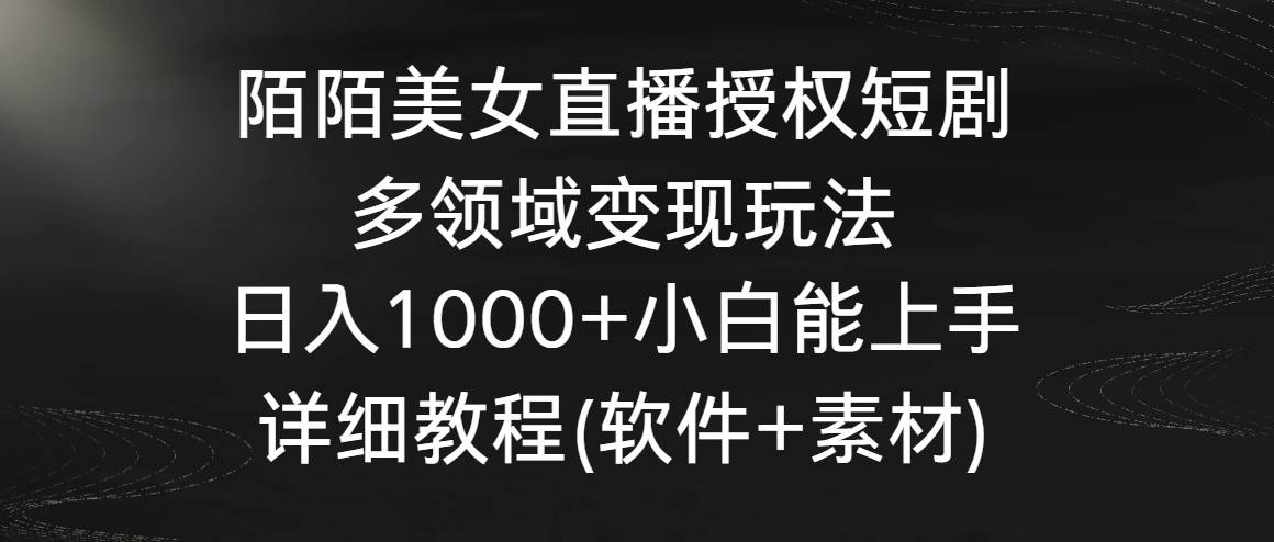 图片[1]-陌陌美女直播授权短剧，多领域变现玩法，日入1000+小白能上手，详细教程…-久创网