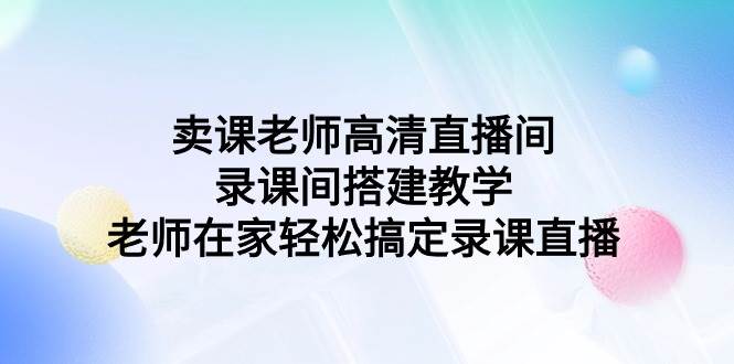 卖课老师高清直播间 录课间搭建教学，老师在家轻松搞定录课直播-久创网