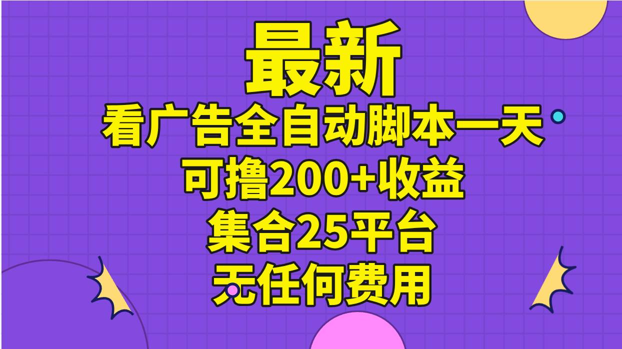 最新看广告全自动脚本一天可撸200+收益 。集合25平台 ，无任何费用-久创网