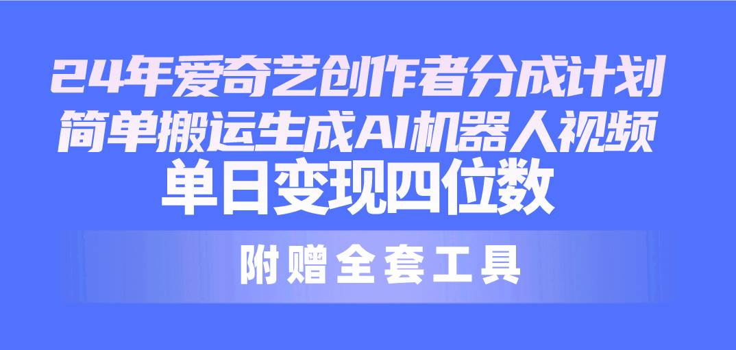 图片[1]-24最新爱奇艺创作者分成计划，简单搬运生成AI机器人视频，单日变现四位数-久创网