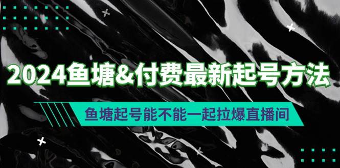 2024鱼塘付费最新起号方法：鱼塘起号能不能一起拉爆直播间-久创网