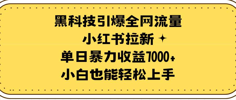 图片[1]-黑科技引爆全网流量小红书拉新，单日暴力收益7000+，小白也能轻松上手-久创网