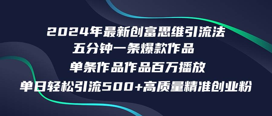 2024年最新创富思维日引流500+精准高质量创业粉，五分钟一条百万播放量…-久创网