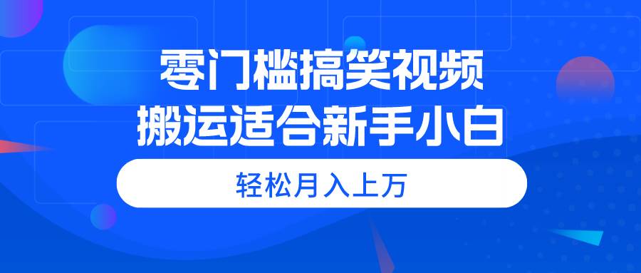 零门槛搞笑视频搬运，轻松月入上万，适合新手小白-久创网