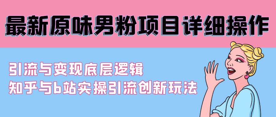 最新原味男粉项目详细操作 引流与变现底层逻辑+知乎与b站实操引流创新玩法-久创网