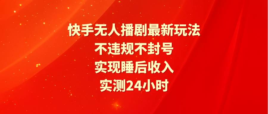 图片[1]-快手无人播剧最新玩法，实测24小时不违规不封号，实现睡后收入-久创网