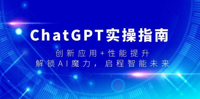 ChatGPT实操指南，创新应用+性能提升，解锁-AI魔力，启程智能未来-久创网