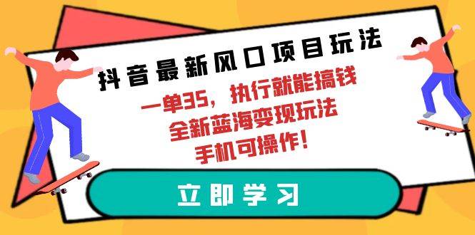 抖音最新风口项目玩法，一单35，执行就能搞钱 全新蓝海变现玩法 手机可操作-久创网