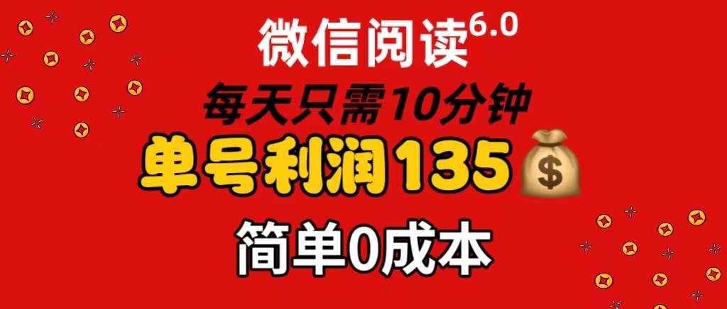 微信阅读6.0，每日10分钟，单号利润135，可批量放大操作，简单0成本-久创网