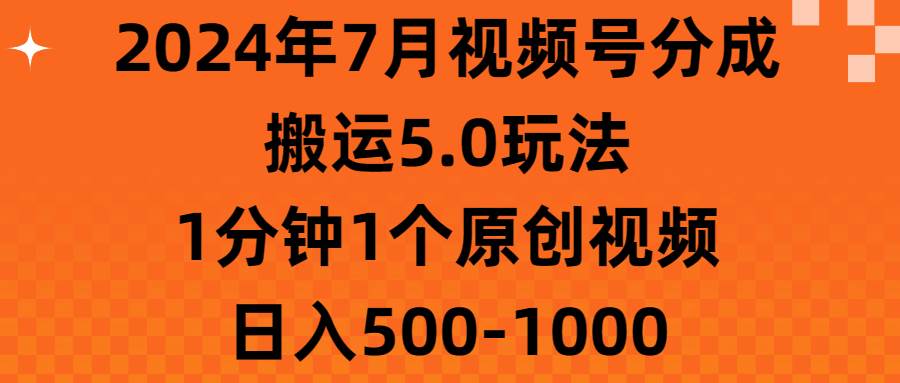 2024年7月视频号分成搬运5.0玩法，1分钟1个原创视频，日入500-1000-久创网