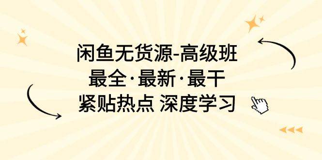 闲鱼无货源-高级班，最全·最新·最干，紧贴热点 深度学习（17节课）-久创网