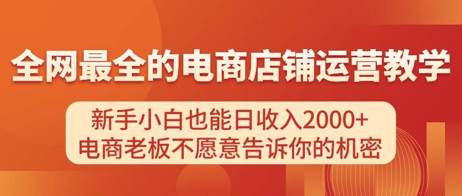 电商店铺运营教学，新手小白也能日收入2000+，电商老板不愿意告诉你的机密-久创网