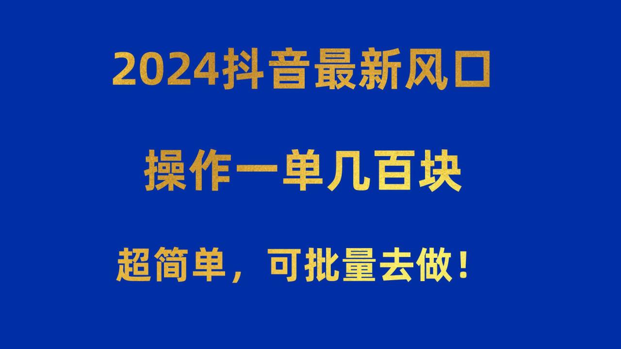 2024抖音最新风口！操作一单几百块！超简单，可批量去做！！！-久创网